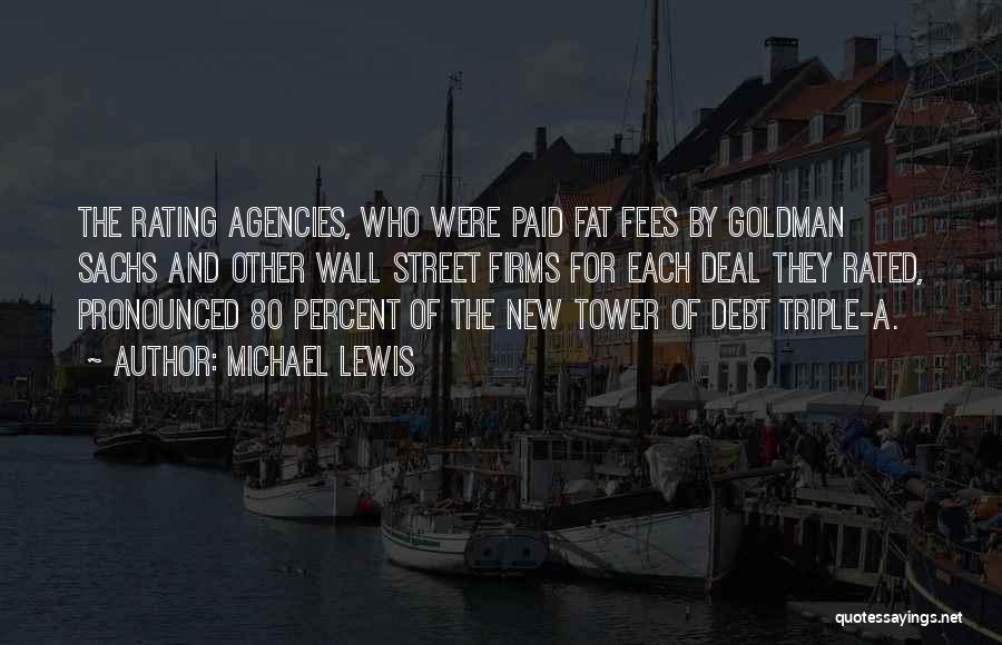 Michael Lewis Quotes: The Rating Agencies, Who Were Paid Fat Fees By Goldman Sachs And Other Wall Street Firms For Each Deal They