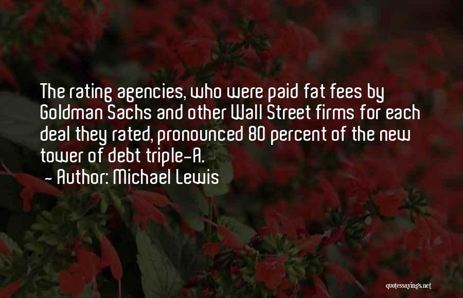 Michael Lewis Quotes: The Rating Agencies, Who Were Paid Fat Fees By Goldman Sachs And Other Wall Street Firms For Each Deal They