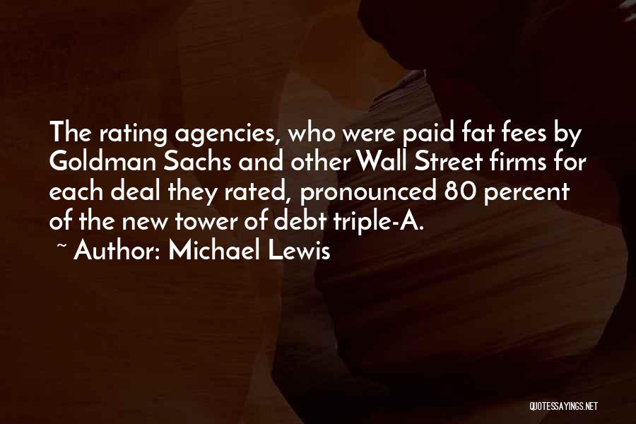 Michael Lewis Quotes: The Rating Agencies, Who Were Paid Fat Fees By Goldman Sachs And Other Wall Street Firms For Each Deal They