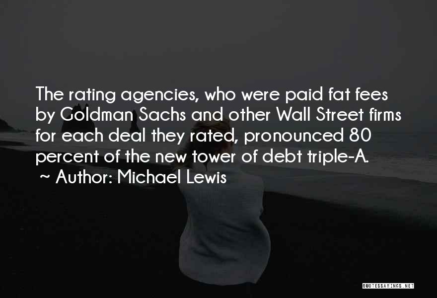 Michael Lewis Quotes: The Rating Agencies, Who Were Paid Fat Fees By Goldman Sachs And Other Wall Street Firms For Each Deal They