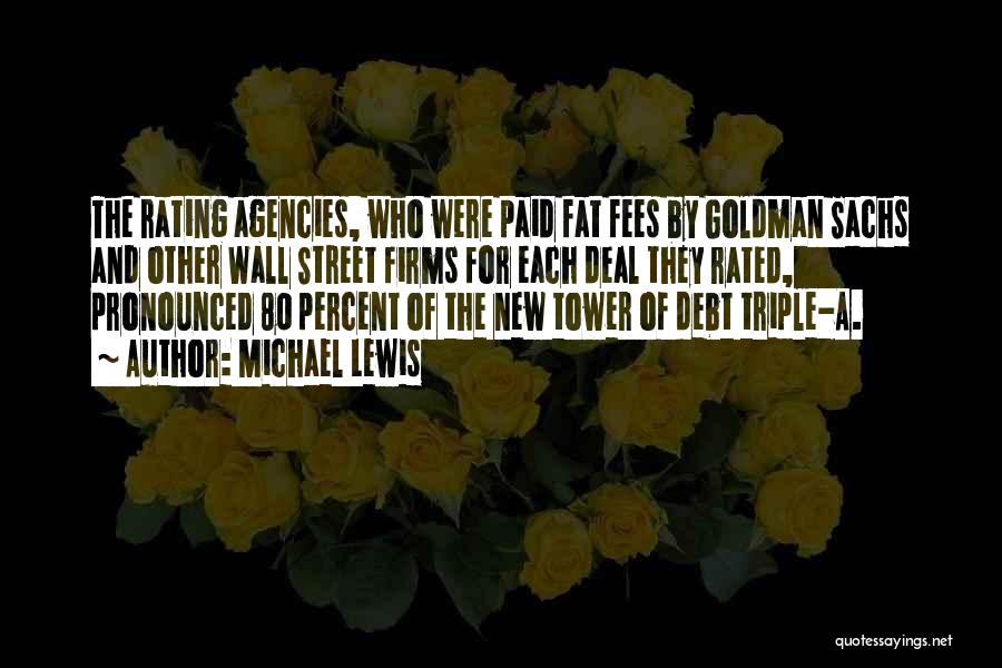 Michael Lewis Quotes: The Rating Agencies, Who Were Paid Fat Fees By Goldman Sachs And Other Wall Street Firms For Each Deal They