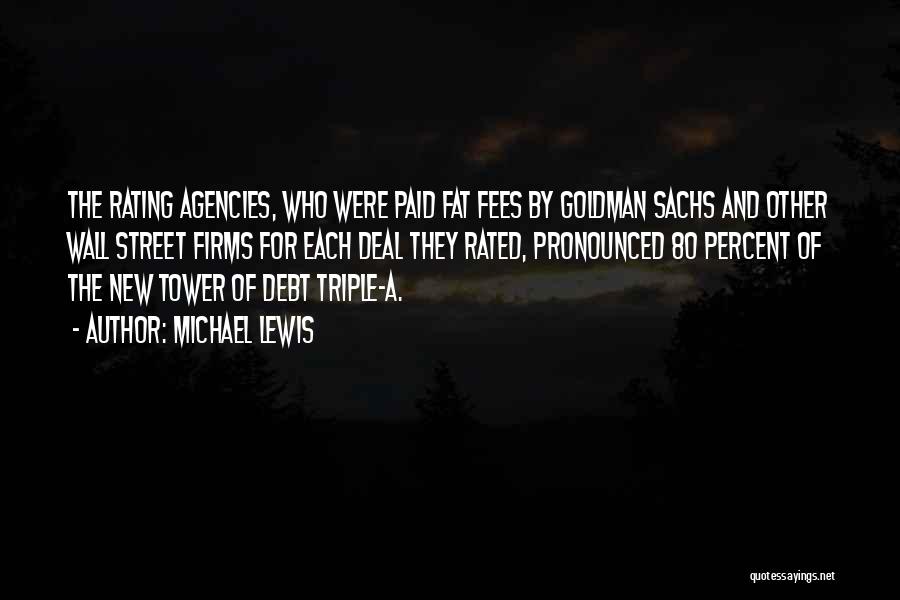 Michael Lewis Quotes: The Rating Agencies, Who Were Paid Fat Fees By Goldman Sachs And Other Wall Street Firms For Each Deal They