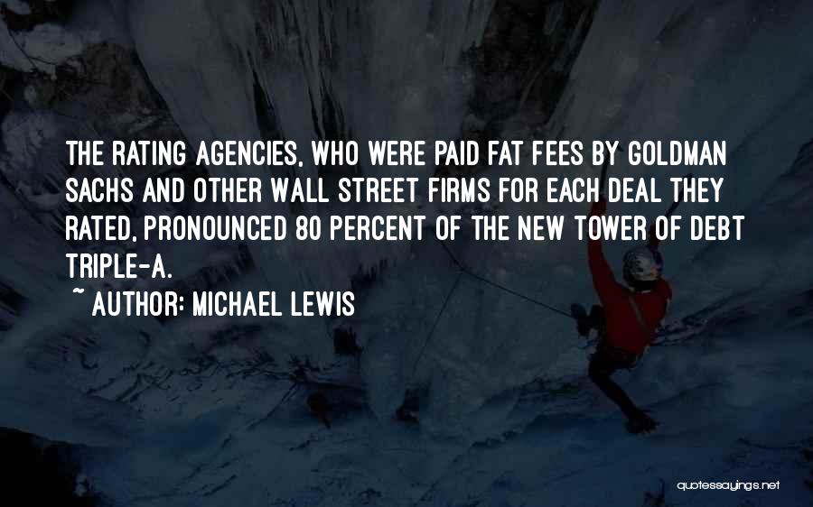 Michael Lewis Quotes: The Rating Agencies, Who Were Paid Fat Fees By Goldman Sachs And Other Wall Street Firms For Each Deal They