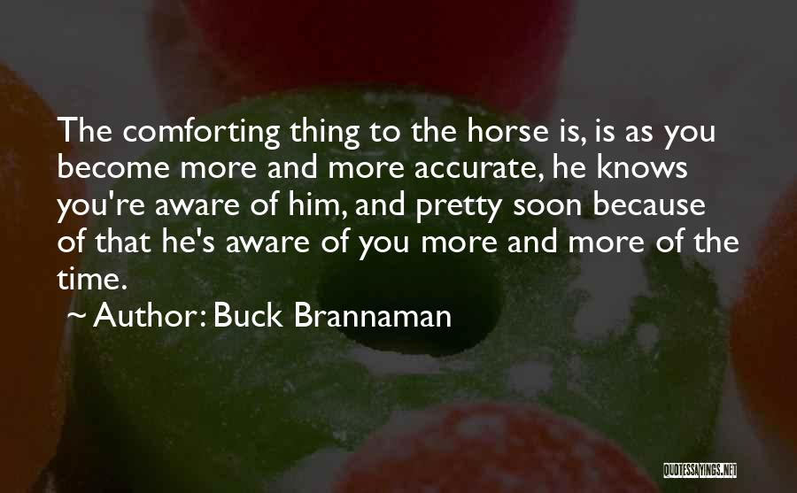 Buck Brannaman Quotes: The Comforting Thing To The Horse Is, Is As You Become More And More Accurate, He Knows You're Aware Of