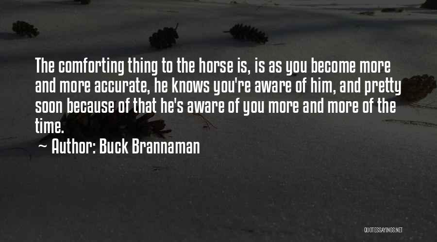 Buck Brannaman Quotes: The Comforting Thing To The Horse Is, Is As You Become More And More Accurate, He Knows You're Aware Of