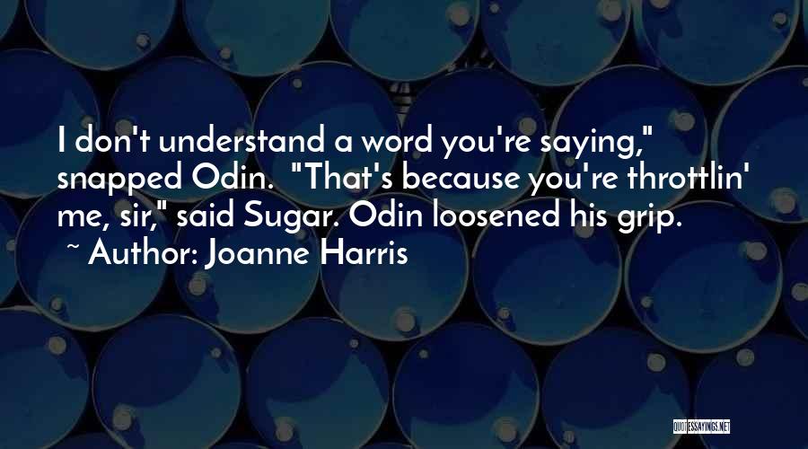 Joanne Harris Quotes: I Don't Understand A Word You're Saying, Snapped Odin. That's Because You're Throttlin' Me, Sir, Said Sugar. Odin Loosened His