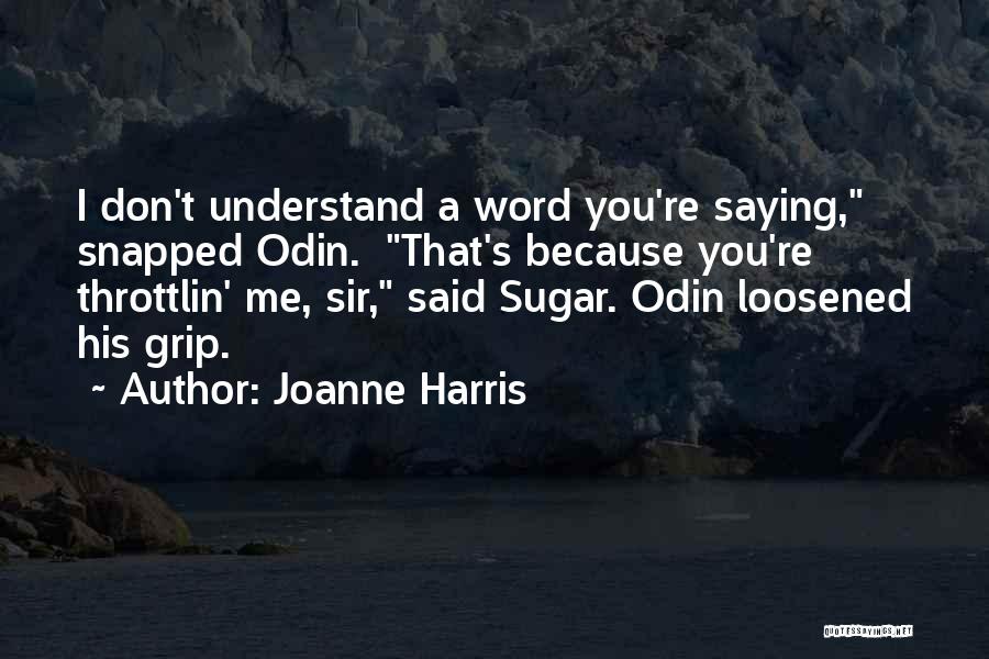 Joanne Harris Quotes: I Don't Understand A Word You're Saying, Snapped Odin. That's Because You're Throttlin' Me, Sir, Said Sugar. Odin Loosened His