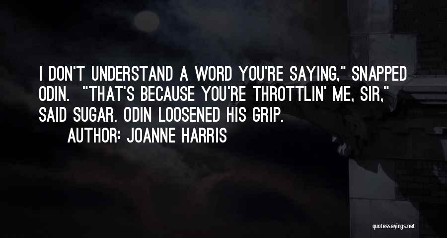 Joanne Harris Quotes: I Don't Understand A Word You're Saying, Snapped Odin. That's Because You're Throttlin' Me, Sir, Said Sugar. Odin Loosened His