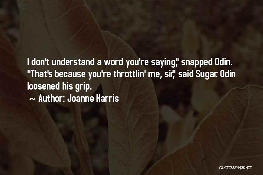 Joanne Harris Quotes: I Don't Understand A Word You're Saying, Snapped Odin. That's Because You're Throttlin' Me, Sir, Said Sugar. Odin Loosened His