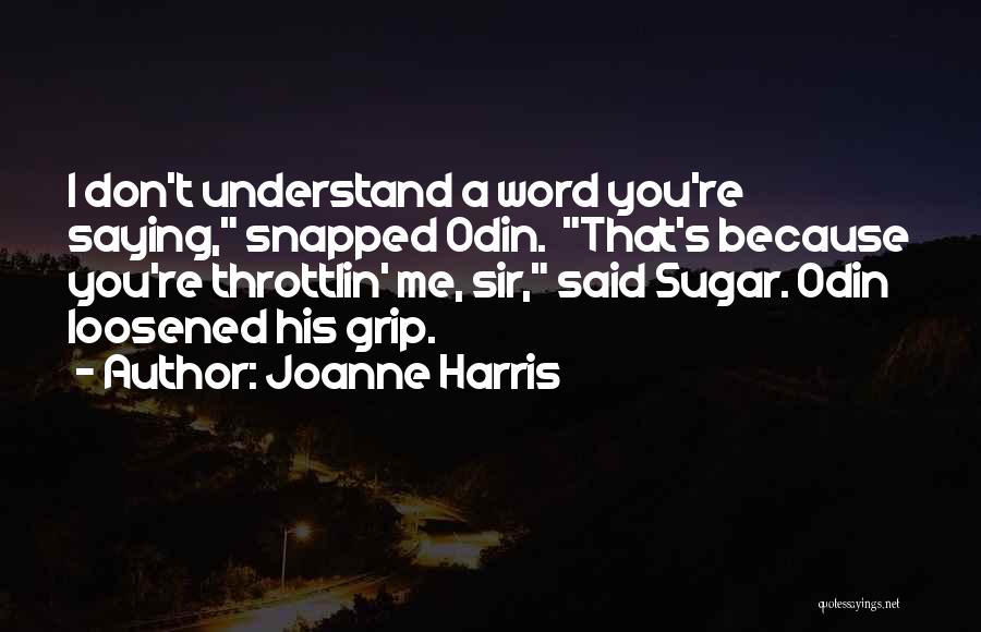 Joanne Harris Quotes: I Don't Understand A Word You're Saying, Snapped Odin. That's Because You're Throttlin' Me, Sir, Said Sugar. Odin Loosened His