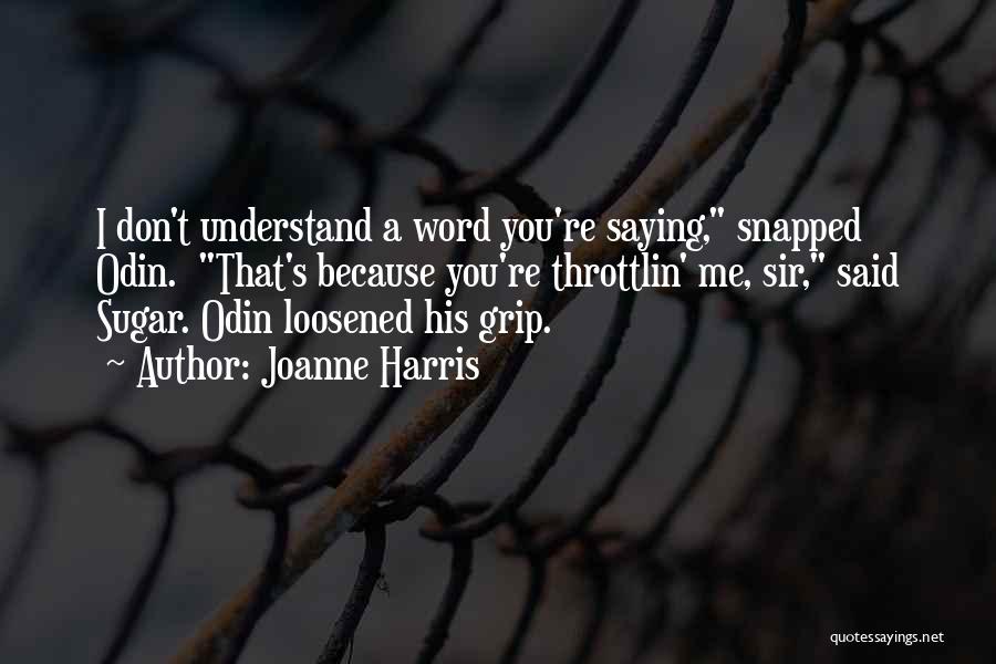 Joanne Harris Quotes: I Don't Understand A Word You're Saying, Snapped Odin. That's Because You're Throttlin' Me, Sir, Said Sugar. Odin Loosened His