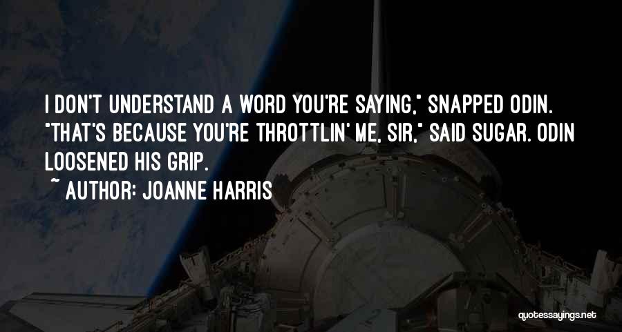 Joanne Harris Quotes: I Don't Understand A Word You're Saying, Snapped Odin. That's Because You're Throttlin' Me, Sir, Said Sugar. Odin Loosened His