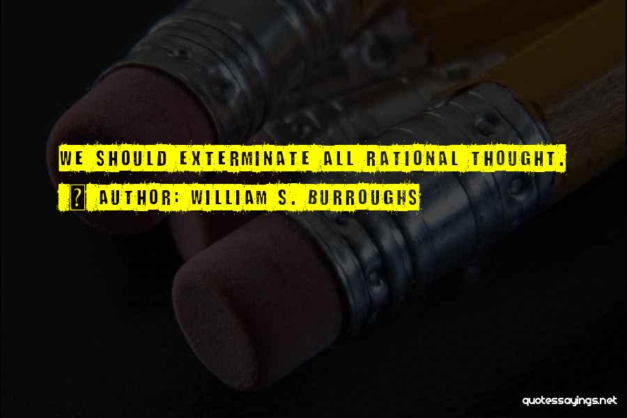 William S. Burroughs Quotes: We Should Exterminate All Rational Thought.