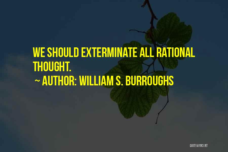 William S. Burroughs Quotes: We Should Exterminate All Rational Thought.