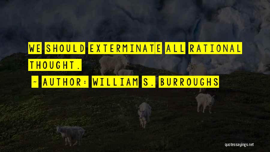 William S. Burroughs Quotes: We Should Exterminate All Rational Thought.