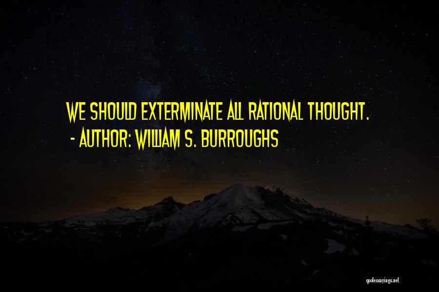 William S. Burroughs Quotes: We Should Exterminate All Rational Thought.