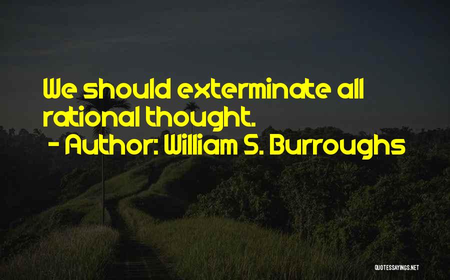 William S. Burroughs Quotes: We Should Exterminate All Rational Thought.