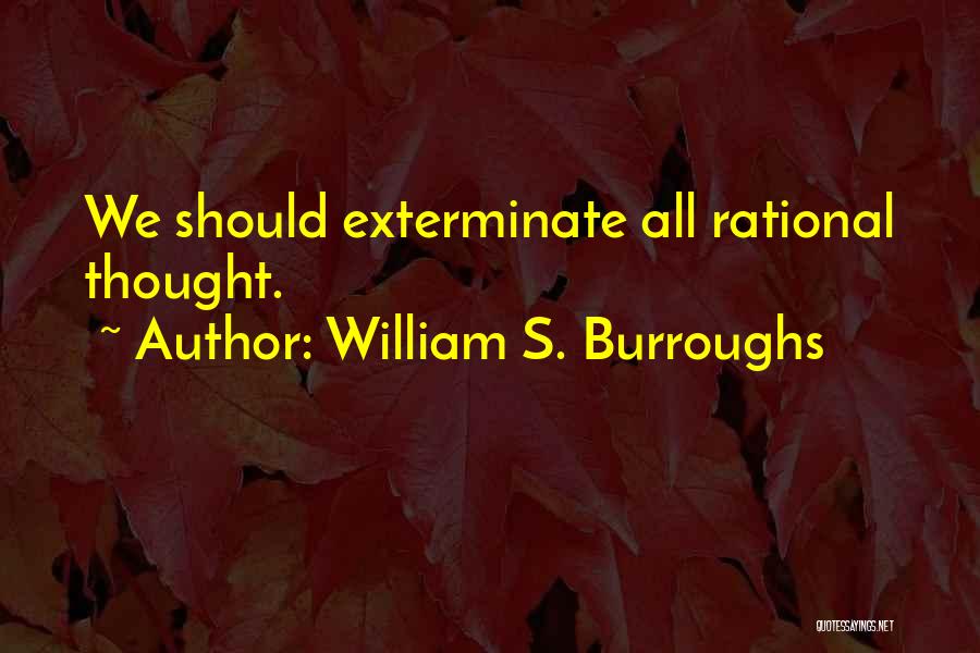 William S. Burroughs Quotes: We Should Exterminate All Rational Thought.