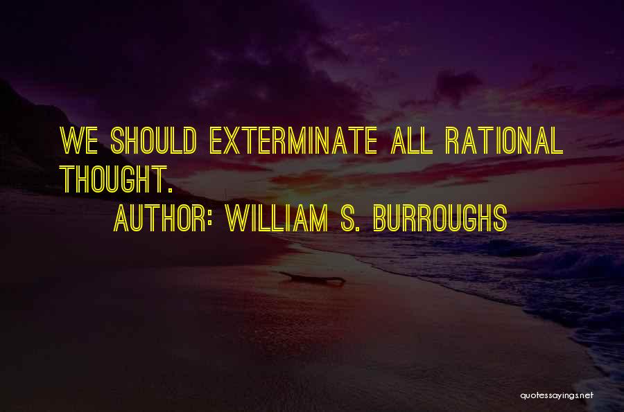 William S. Burroughs Quotes: We Should Exterminate All Rational Thought.