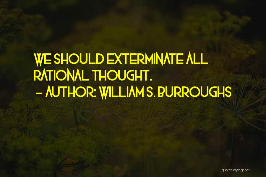 William S. Burroughs Quotes: We Should Exterminate All Rational Thought.