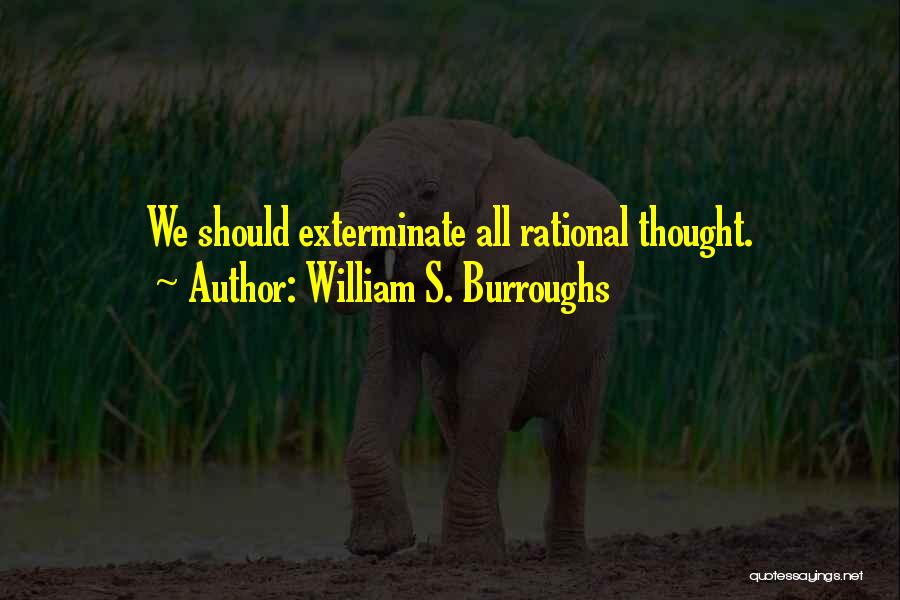 William S. Burroughs Quotes: We Should Exterminate All Rational Thought.