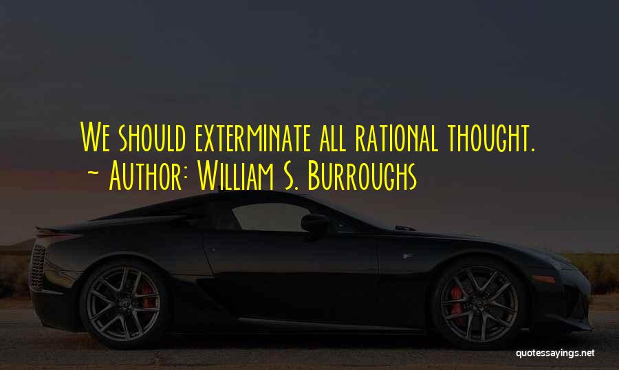 William S. Burroughs Quotes: We Should Exterminate All Rational Thought.