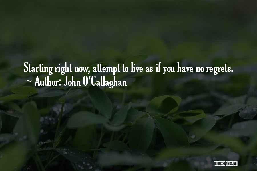 John O'Callaghan Quotes: Starting Right Now, Attempt To Live As If You Have No Regrets.