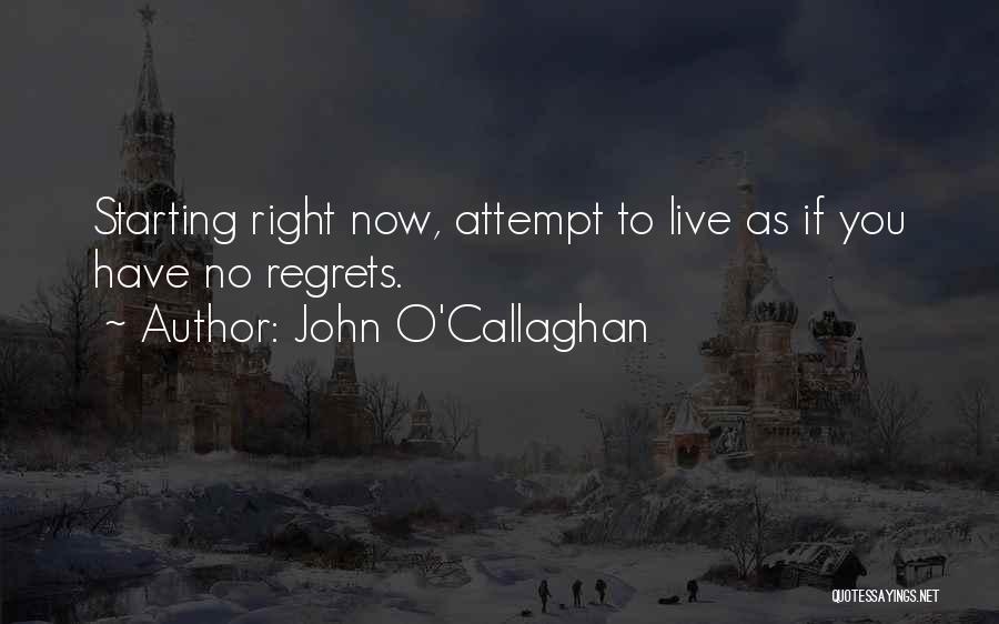 John O'Callaghan Quotes: Starting Right Now, Attempt To Live As If You Have No Regrets.