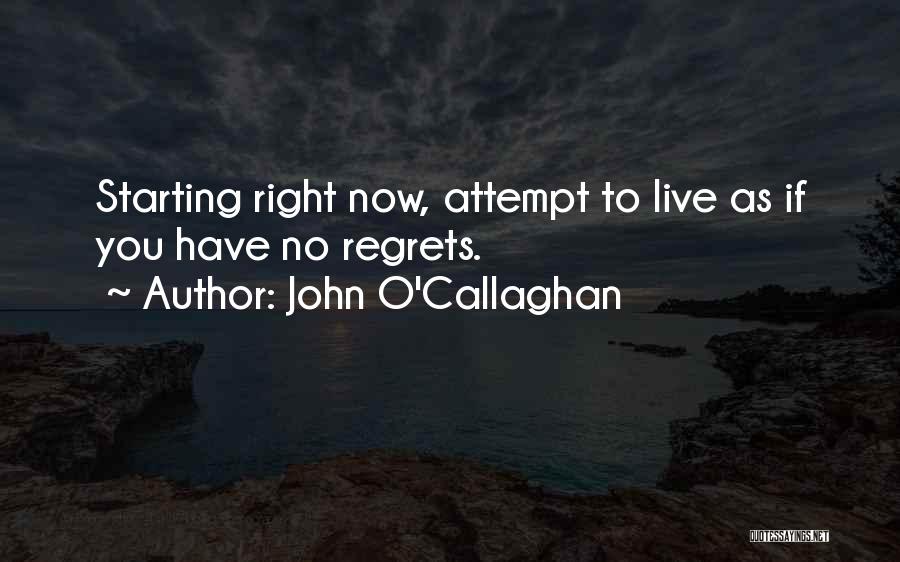 John O'Callaghan Quotes: Starting Right Now, Attempt To Live As If You Have No Regrets.