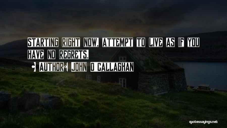 John O'Callaghan Quotes: Starting Right Now, Attempt To Live As If You Have No Regrets.