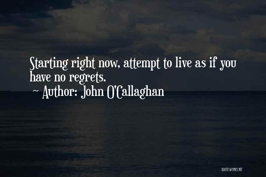 John O'Callaghan Quotes: Starting Right Now, Attempt To Live As If You Have No Regrets.