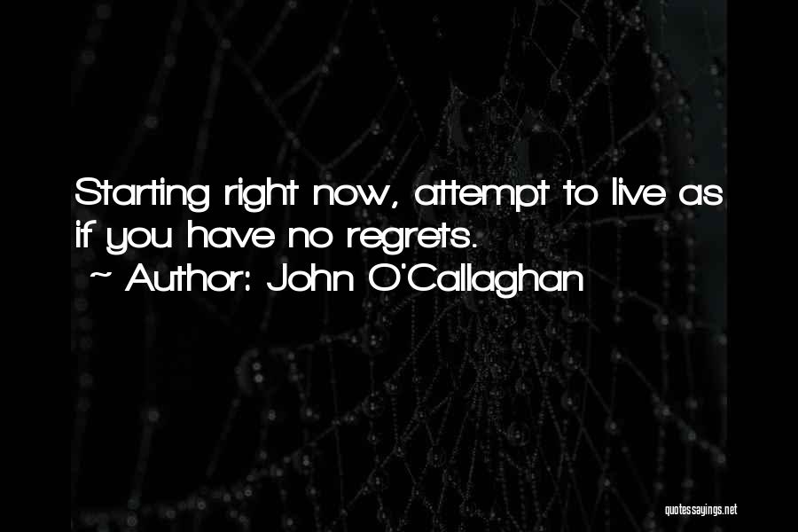 John O'Callaghan Quotes: Starting Right Now, Attempt To Live As If You Have No Regrets.