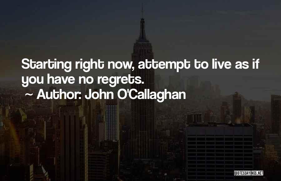 John O'Callaghan Quotes: Starting Right Now, Attempt To Live As If You Have No Regrets.