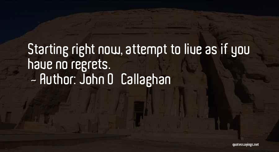 John O'Callaghan Quotes: Starting Right Now, Attempt To Live As If You Have No Regrets.