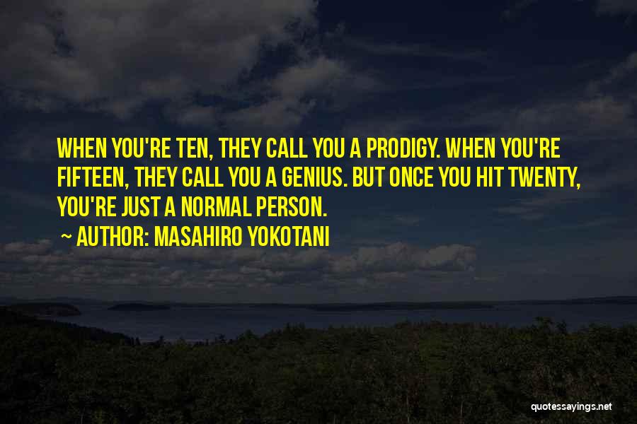 Masahiro Yokotani Quotes: When You're Ten, They Call You A Prodigy. When You're Fifteen, They Call You A Genius. But Once You Hit