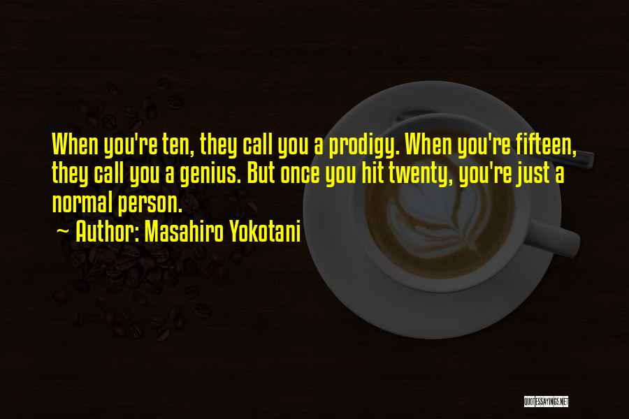 Masahiro Yokotani Quotes: When You're Ten, They Call You A Prodigy. When You're Fifteen, They Call You A Genius. But Once You Hit