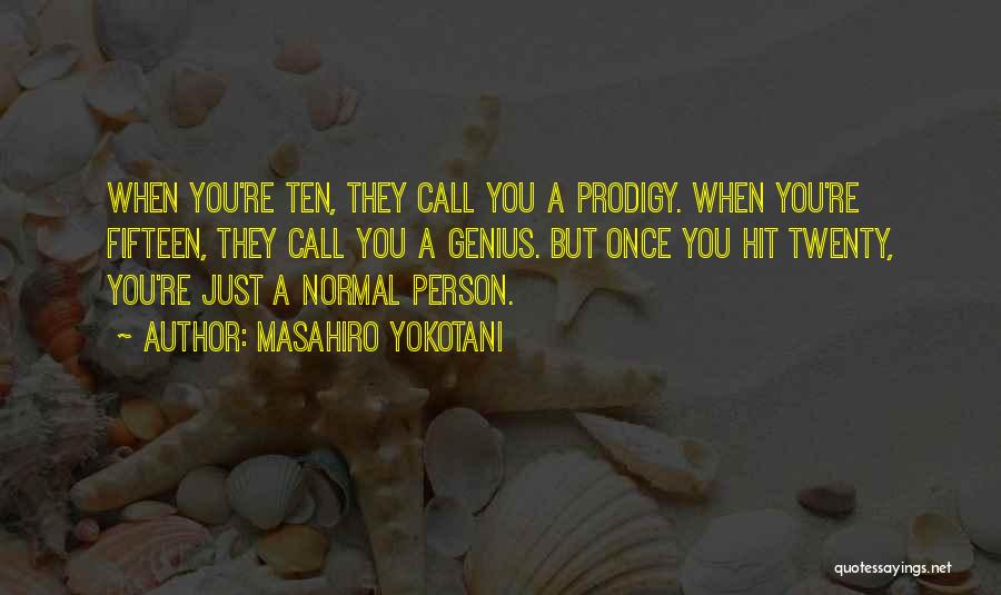 Masahiro Yokotani Quotes: When You're Ten, They Call You A Prodigy. When You're Fifteen, They Call You A Genius. But Once You Hit