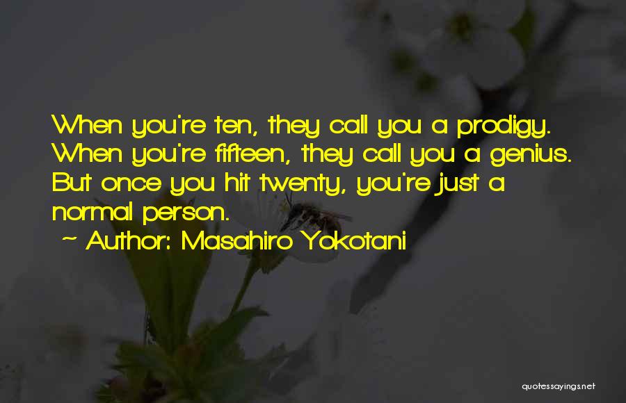 Masahiro Yokotani Quotes: When You're Ten, They Call You A Prodigy. When You're Fifteen, They Call You A Genius. But Once You Hit