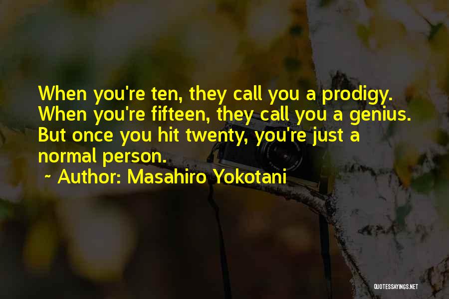 Masahiro Yokotani Quotes: When You're Ten, They Call You A Prodigy. When You're Fifteen, They Call You A Genius. But Once You Hit