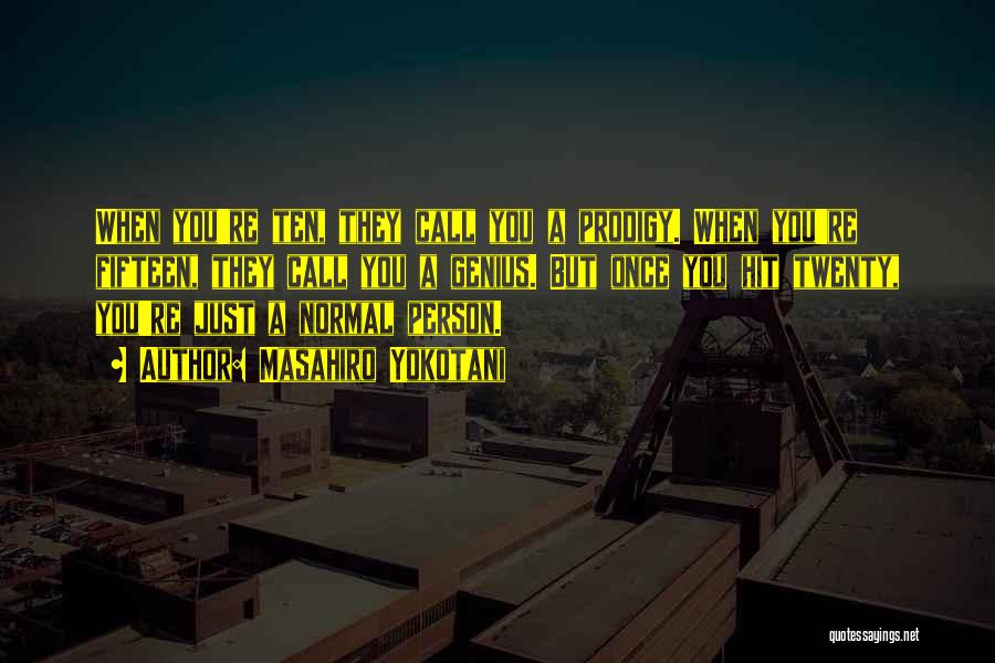 Masahiro Yokotani Quotes: When You're Ten, They Call You A Prodigy. When You're Fifteen, They Call You A Genius. But Once You Hit