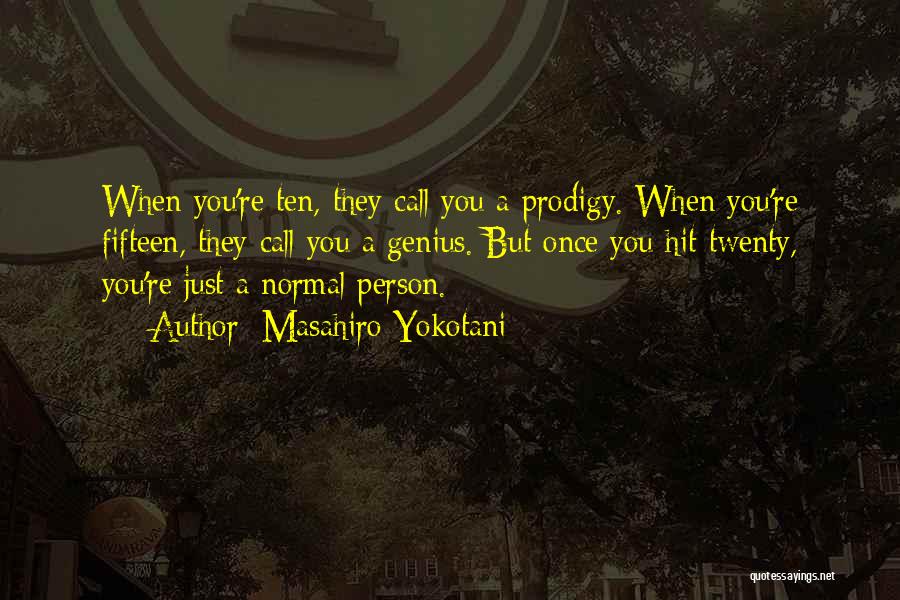 Masahiro Yokotani Quotes: When You're Ten, They Call You A Prodigy. When You're Fifteen, They Call You A Genius. But Once You Hit