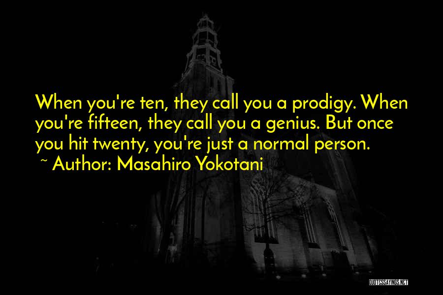 Masahiro Yokotani Quotes: When You're Ten, They Call You A Prodigy. When You're Fifteen, They Call You A Genius. But Once You Hit