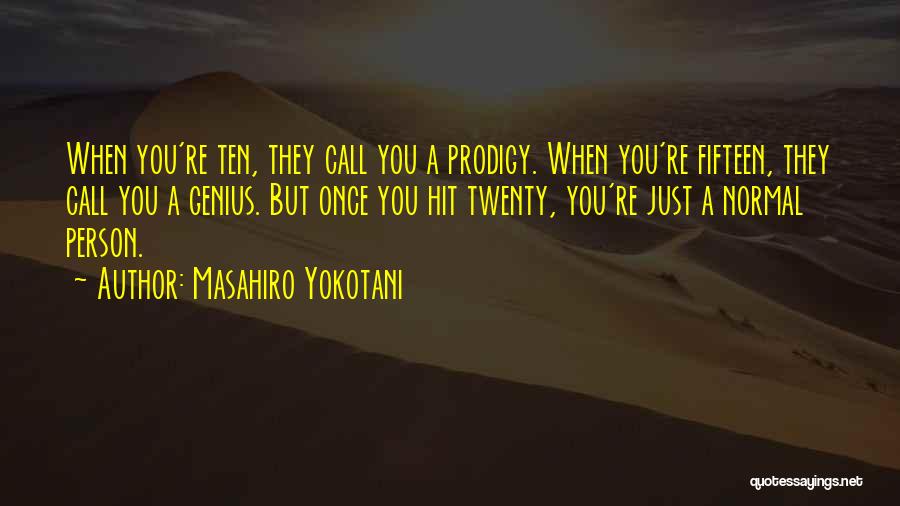 Masahiro Yokotani Quotes: When You're Ten, They Call You A Prodigy. When You're Fifteen, They Call You A Genius. But Once You Hit