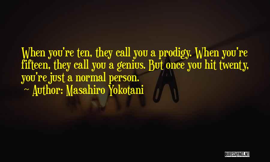 Masahiro Yokotani Quotes: When You're Ten, They Call You A Prodigy. When You're Fifteen, They Call You A Genius. But Once You Hit