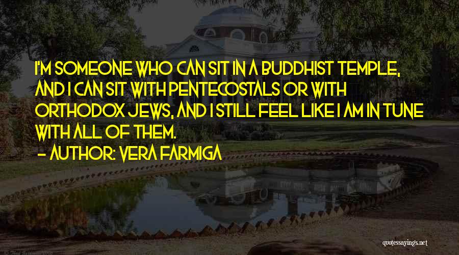 Vera Farmiga Quotes: I'm Someone Who Can Sit In A Buddhist Temple, And I Can Sit With Pentecostals Or With Orthodox Jews, And