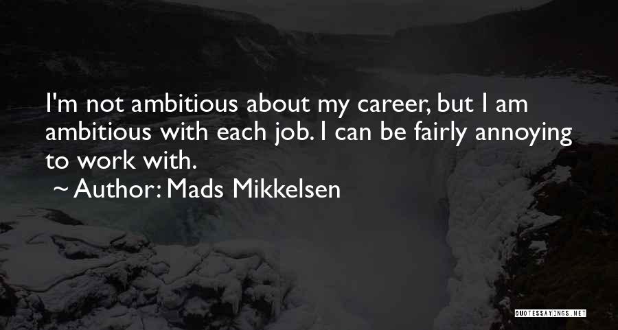 Mads Mikkelsen Quotes: I'm Not Ambitious About My Career, But I Am Ambitious With Each Job. I Can Be Fairly Annoying To Work