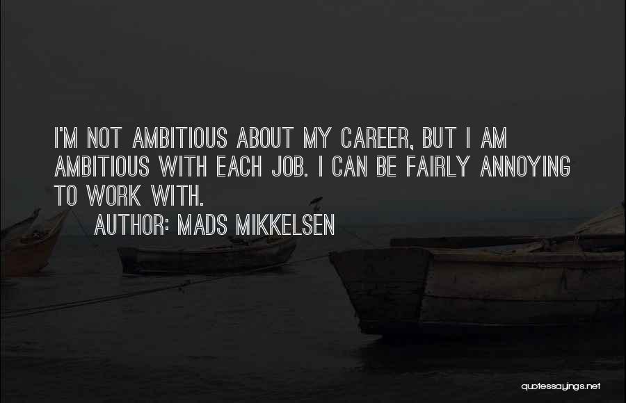 Mads Mikkelsen Quotes: I'm Not Ambitious About My Career, But I Am Ambitious With Each Job. I Can Be Fairly Annoying To Work
