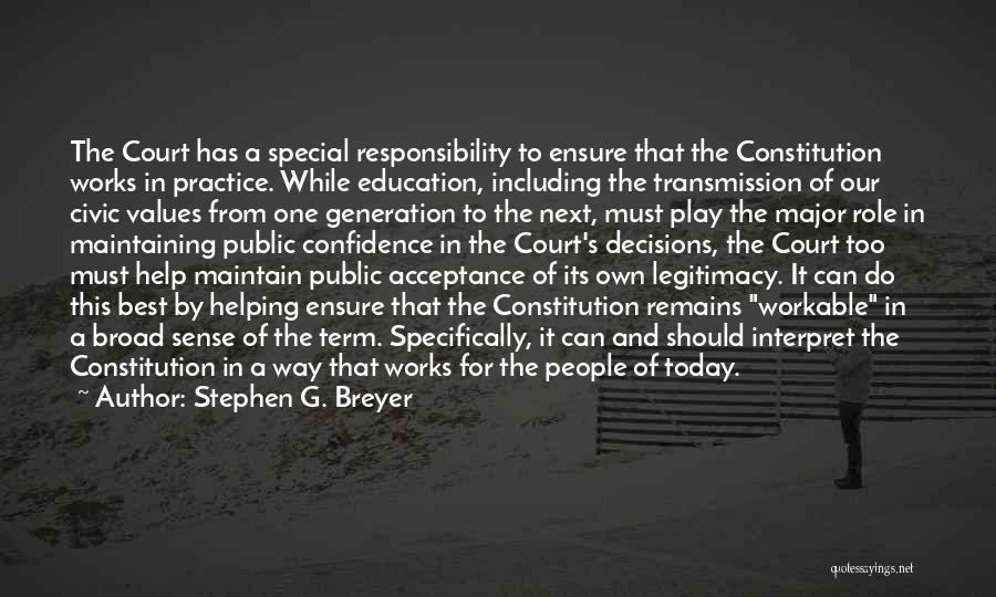 Stephen G. Breyer Quotes: The Court Has A Special Responsibility To Ensure That The Constitution Works In Practice. While Education, Including The Transmission Of