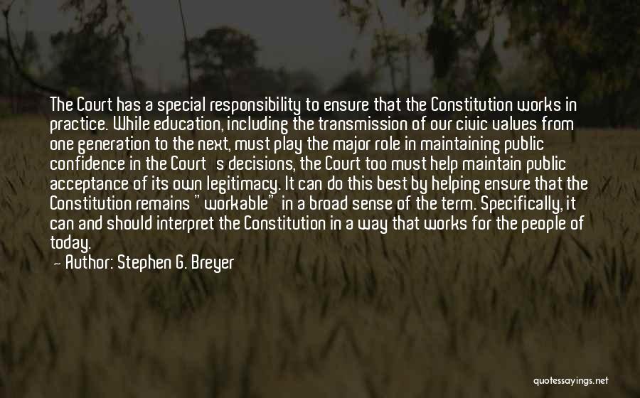 Stephen G. Breyer Quotes: The Court Has A Special Responsibility To Ensure That The Constitution Works In Practice. While Education, Including The Transmission Of