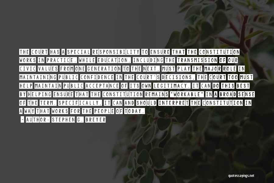 Stephen G. Breyer Quotes: The Court Has A Special Responsibility To Ensure That The Constitution Works In Practice. While Education, Including The Transmission Of